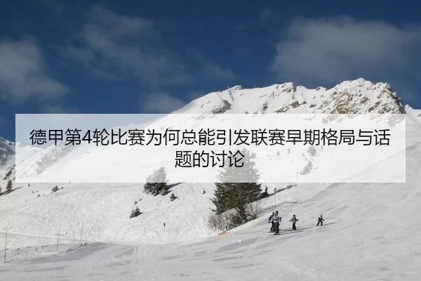 德甲第4轮比赛为何总能引发联赛早期格局与话题的讨论